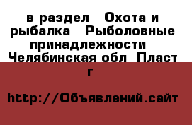  в раздел : Охота и рыбалка » Рыболовные принадлежности . Челябинская обл.,Пласт г.